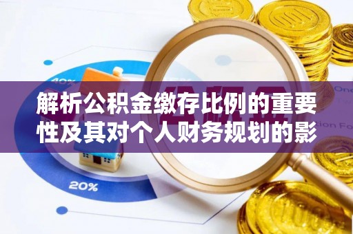 来宾解析公积金缴存比例的重要性及其对个人财务规划的影响