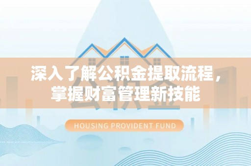 来宾深入了解公积金提取流程，掌握财富管理新技能