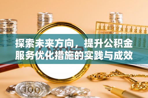 来宾探索未来方向，提升公积金服务优化措施的实践与成效