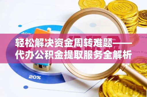 来宾轻松解决资金周转难题——代办公积金提取服务全解析