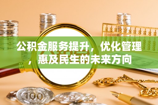来宾公积金服务提升，优化管理，惠及民生的未来方向