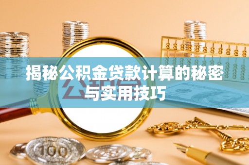 来宾揭秘公积金贷款计算的秘密与实用技巧
