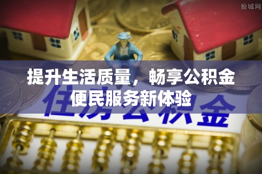 来宾提升生活质量，畅享公积金便民服务新体验
