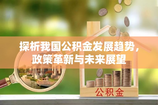 来宾探析我国公积金发展趋势，政策革新与未来展望