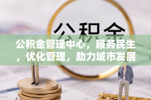 来宾公积金管理中心，服务民生，优化管理，助力城市发展