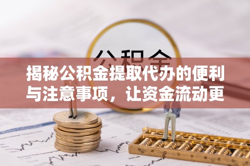来宾揭秘公积金提取代办的便利与注意事项，让资金流动更高效