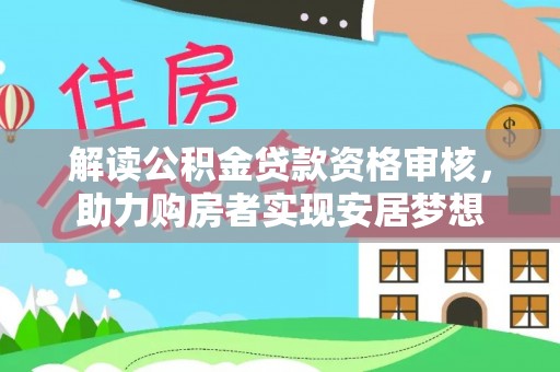来宾解读公积金贷款资格审核，助力购房者实现安居梦想