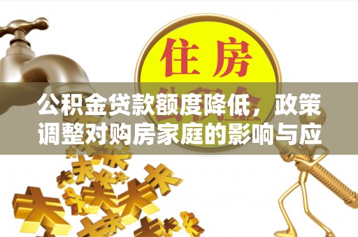 来宾公积金贷款额度降低，政策调整对购房家庭的影响与应对策略