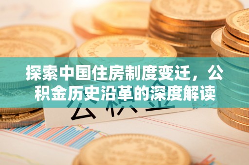 来宾探索中国住房制度变迁，公积金历史沿革的深度解读