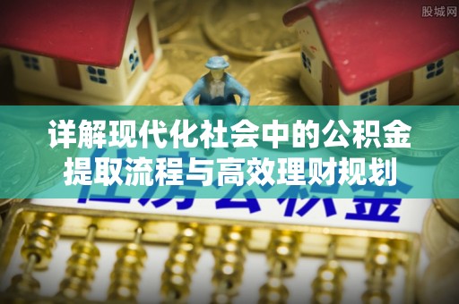 来宾详解现代化社会中的公积金提取流程与高效理财规划