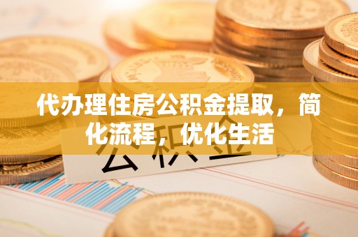 来宾代办理住房公积金提取，简化流程，优化生活