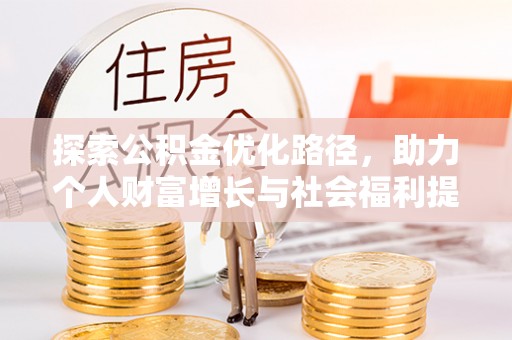 来宾探索公积金优化路径，助力个人财富增长与社会福利提升