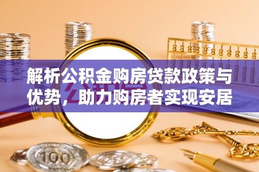 来宾解析公积金购房贷款政策与优势，助力购房者实现安居梦想