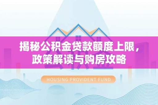 来宾揭秘公积金贷款额度上限，政策解读与购房攻略