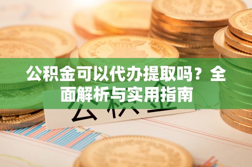 来宾公积金可以代办提取吗？全面解析与实用指南
