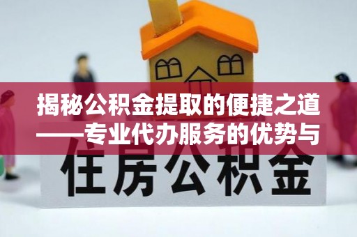 来宾揭秘公积金提取的便捷之道——专业代办服务的优势与选择