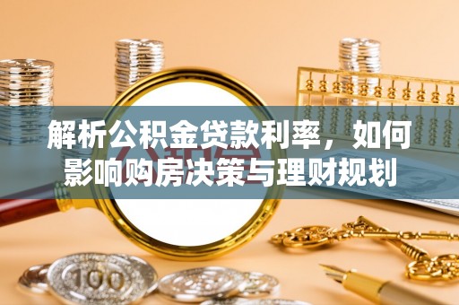 来宾解析公积金贷款利率，如何影响购房决策与理财规划