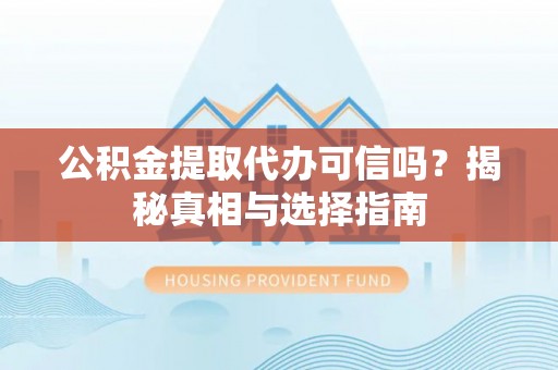 来宾公积金提取代办可信吗？揭秘真相与选择指南