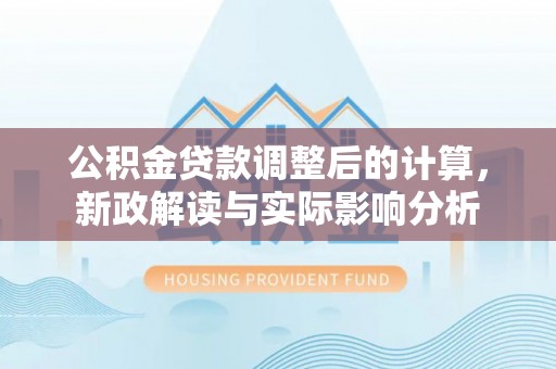 来宾公积金贷款调整后的计算，新政解读与实际影响分析