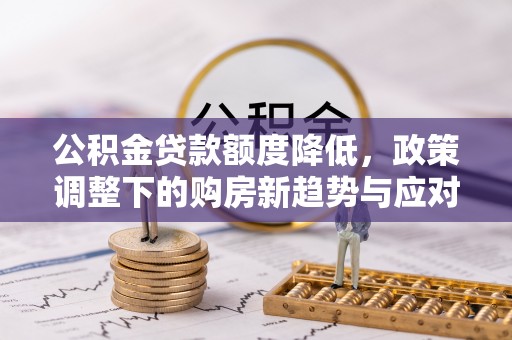 来宾公积金贷款额度降低，政策调整下的购房新趋势与应对策略