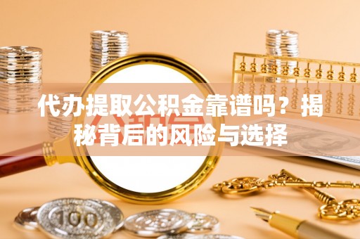 来宾代办提取公积金靠谱吗？揭秘背后的风险与选择