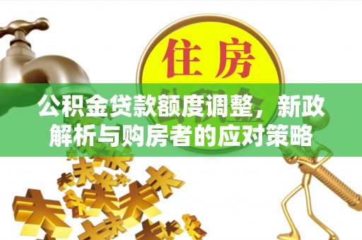 来宾公积金贷款额度调整，新政解析与购房者的应对策略