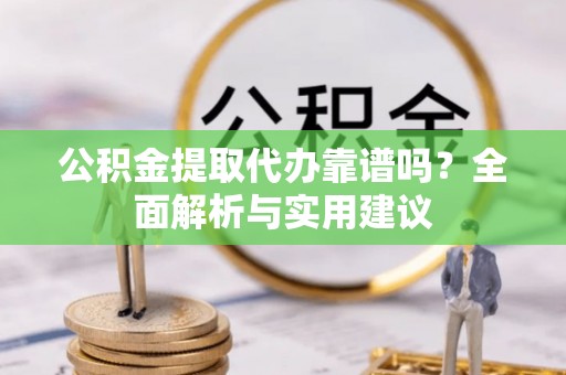 来宾公积金提取代办靠谱吗？全面解析与实用建议