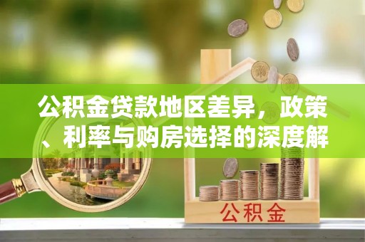 来宾公积金贷款地区差异，政策、利率与购房选择的深度解析