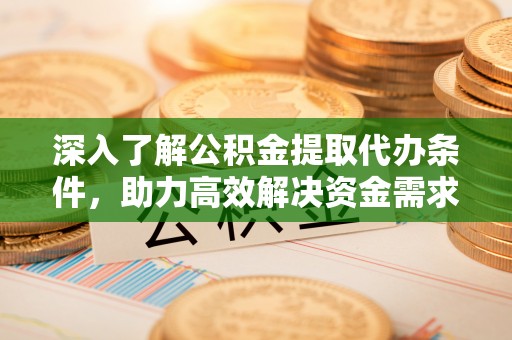 来宾深入了解公积金提取代办条件，助力高效解决资金需求