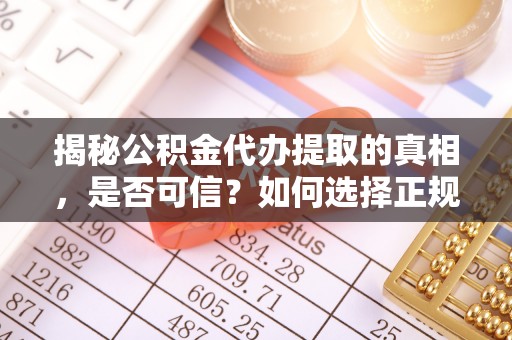 来宾揭秘公积金代办提取的真相，是否可信？如何选择正规服务？