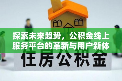 来宾探索未来趋势，公积金线上服务平台的革新与用户新体验