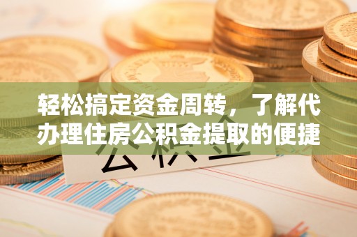 来宾轻松搞定资金周转，了解代办理住房公积金提取的便捷之道