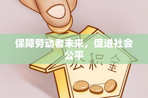 来宾保障劳动者未来，促进社会公平