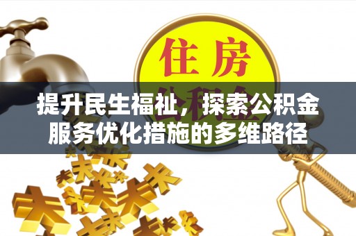 来宾提升民生福祉，探索公积金服务优化措施的多维路径
