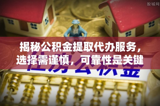 来宾揭秘公积金提取代办服务，选择需谨慎，可靠性是关键