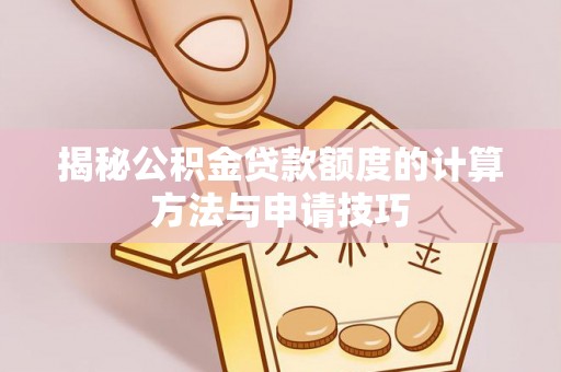 来宾揭秘公积金贷款额度的计算方法与申请技巧