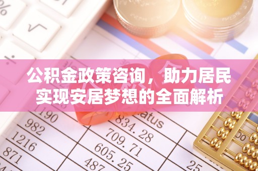 来宾公积金政策咨询，助力居民实现安居梦想的全面解析