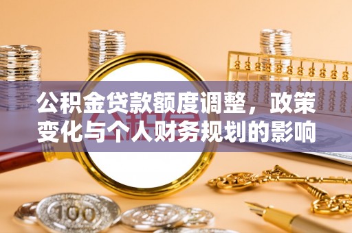 来宾公积金贷款额度调整，政策变化与个人财务规划的影响分析