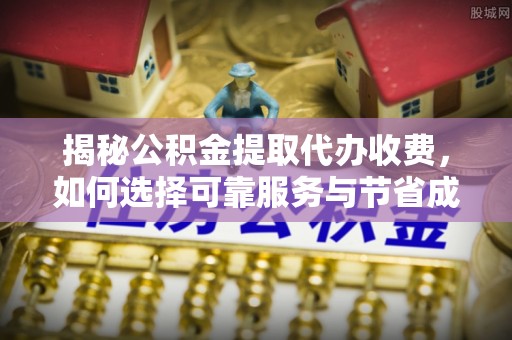 来宾揭秘公积金提取代办收费，如何选择可靠服务与节省成本？