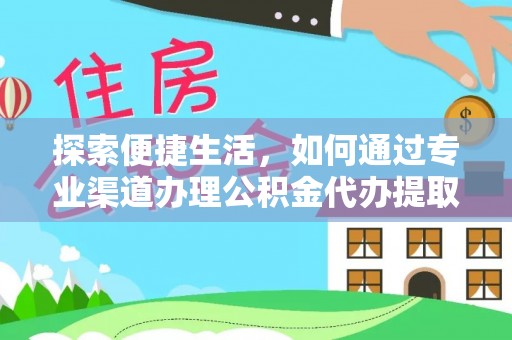 来宾探索便捷生活，如何通过专业渠道办理公积金代办提取业务