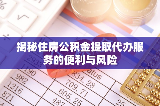 来宾揭秘住房公积金提取代办服务的便利与风险
