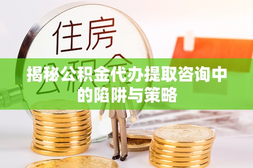 来宾揭秘公积金代办提取咨询中的陷阱与策略