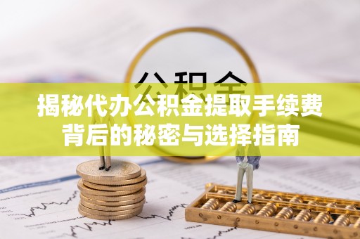 来宾揭秘代办公积金提取手续费背后的秘密与选择指南