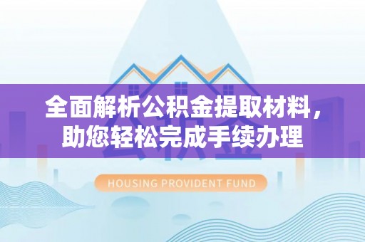 来宾全面解析公积金提取材料，助您轻松完成手续办理