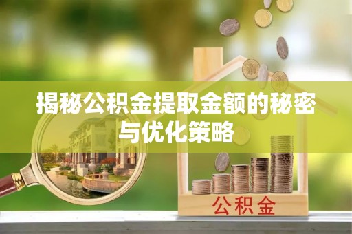 来宾揭秘公积金提取金额的秘密与优化策略