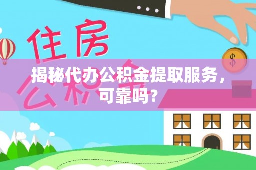 来宾揭秘代办公积金提取服务，可靠吗？