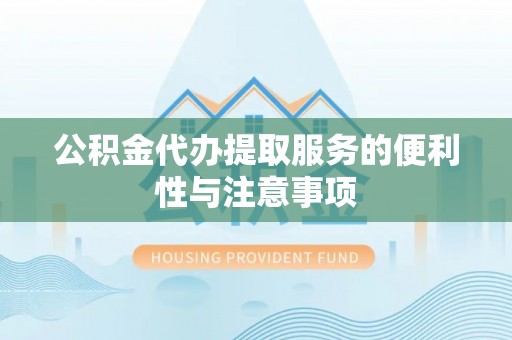 来宾公积金代办提取服务的便利性与注意事项
