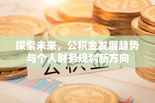 来宾探索未来，公积金发展趋势与个人财务规划新方向
