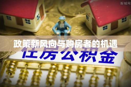来宾政策新风向与购房者的机遇