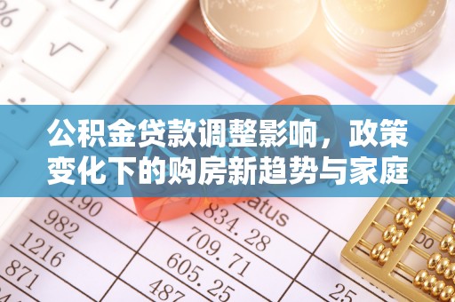 来宾公积金贷款调整影响，政策变化下的购房新趋势与家庭财务规划